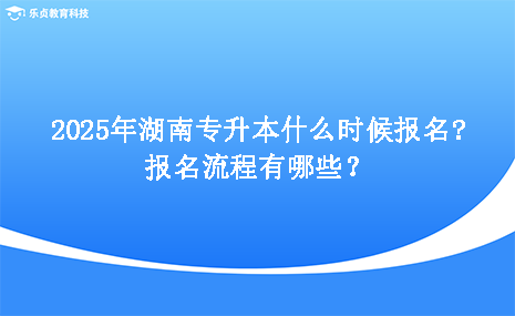 2025年湖南專升本什么時(shí)候報(bào)名，報(bào)名流程有哪些.png