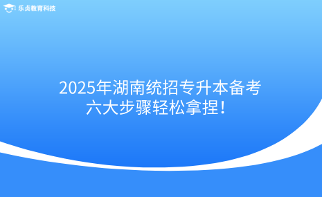 2025年湖南統(tǒng)招專升本備考，六大步驟輕松拿捏！.png