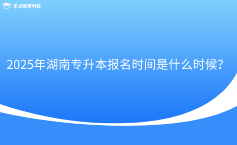 2025年湖南專升本報(bào)名時(shí)間是什么時(shí)候？.png