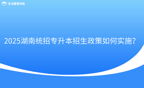 2025湖南統(tǒng)招專升本招生政策如何實施？.png