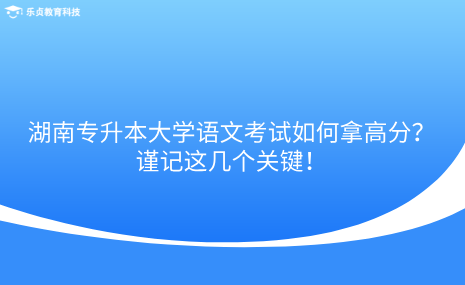 湖南專升本大學(xué)語文考試如何拿高分？謹(jǐn)記這幾個(gè)關(guān)鍵！.png