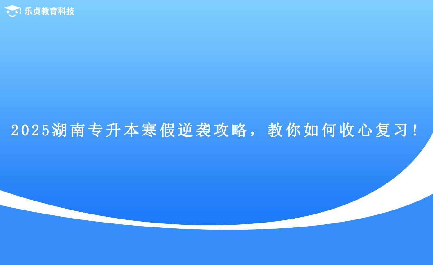 2025湖南專升本寒假逆襲攻略，教你如何收心復習!(圖1)