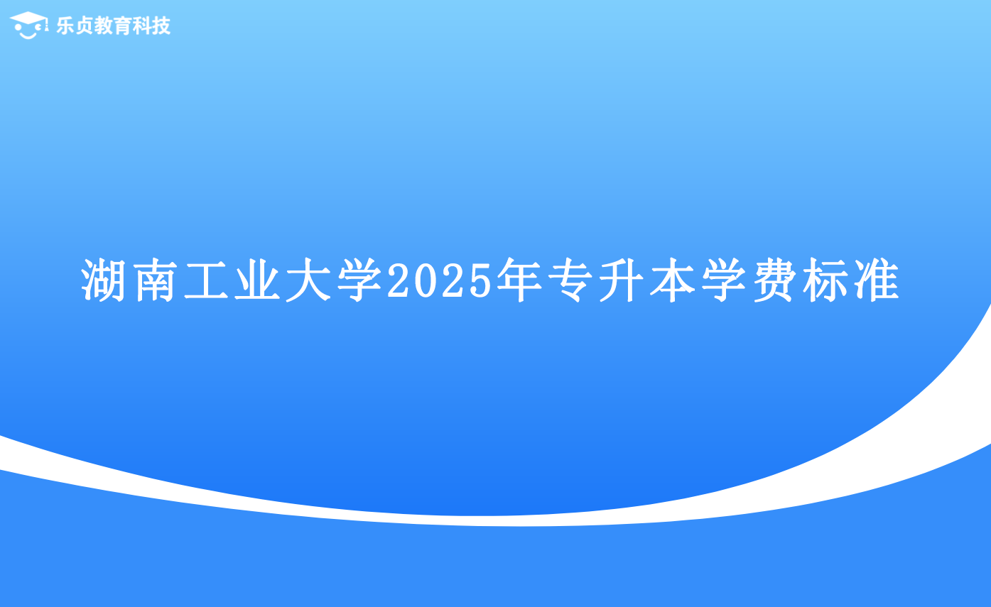 湖南工業(yè)大學2025年專升本學費標準.png