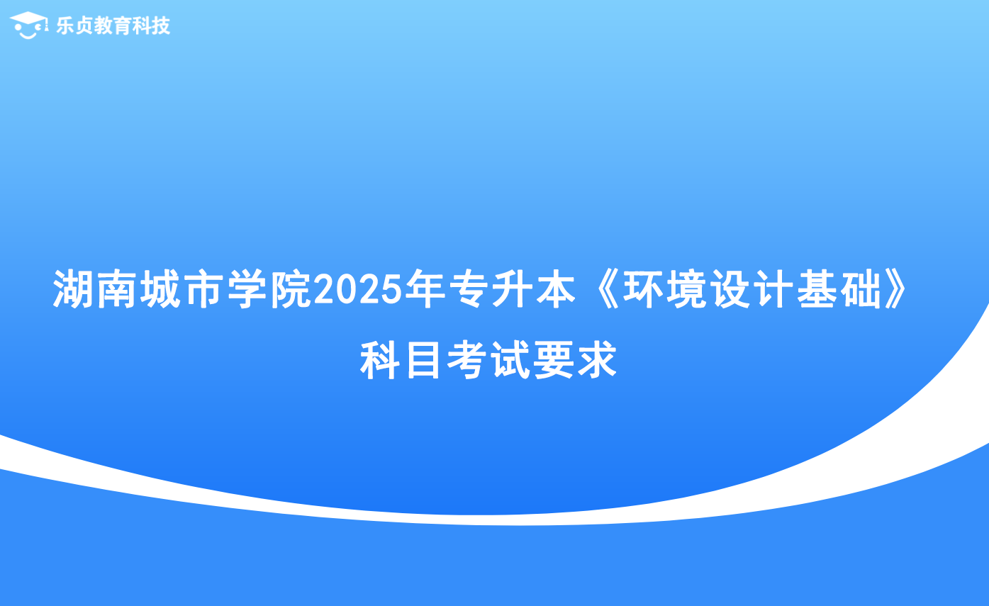 湖南城市學(xué)院2025年專升本《環(huán)境設(shè)計基礎(chǔ)》科目考試要求.png