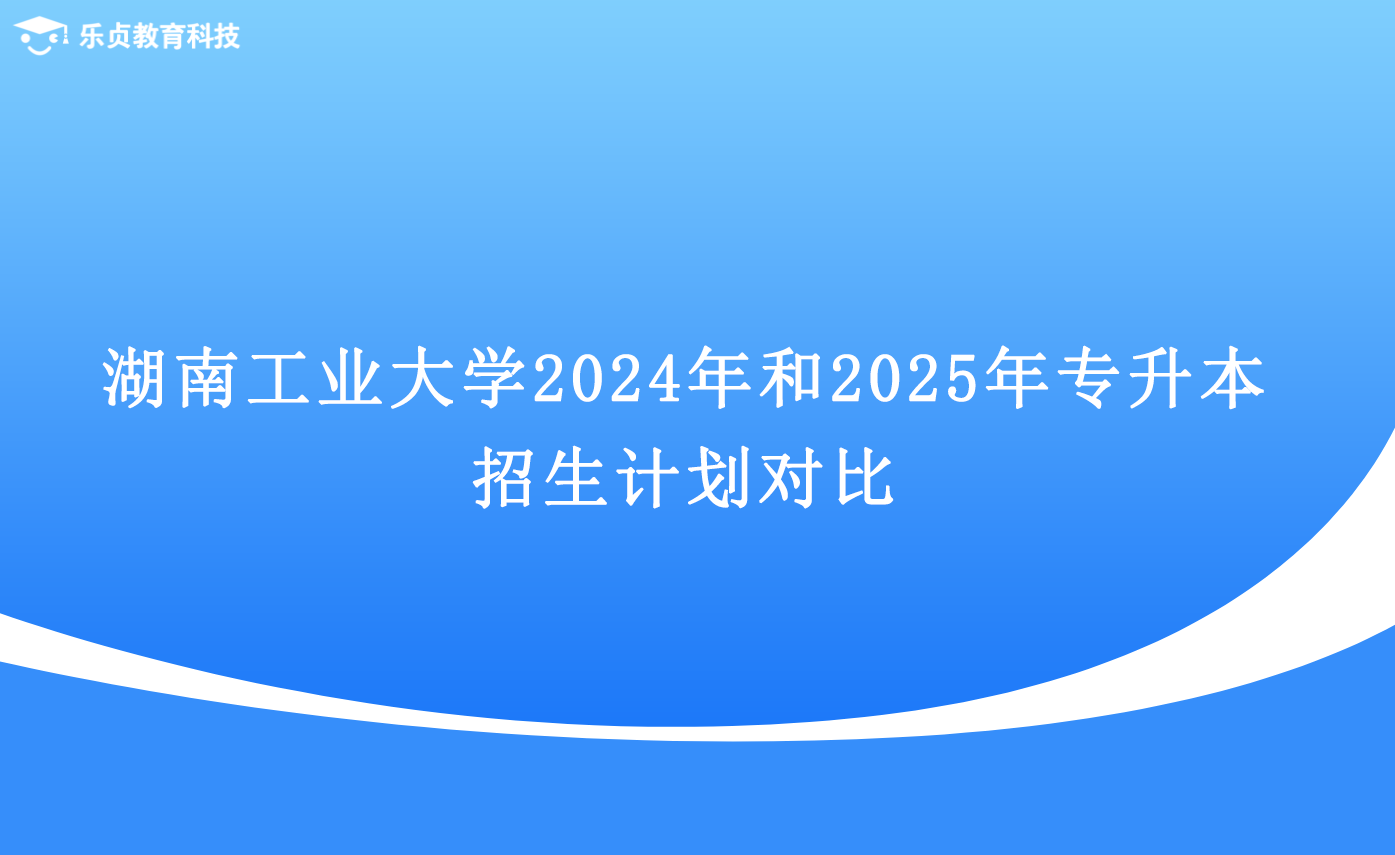 湖南工業(yè)大學(xué)2024年和2025年專升本招生計劃對比.png