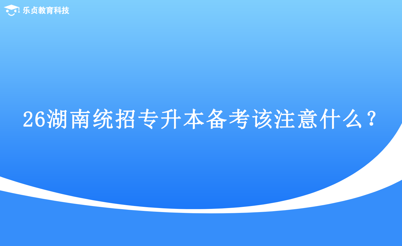 26湖南統(tǒng)招專升本備考該注意什么？.png