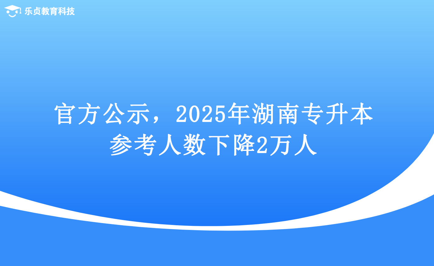 官方公示，2025年湖南專升本參考人數(shù)下降2萬人.png