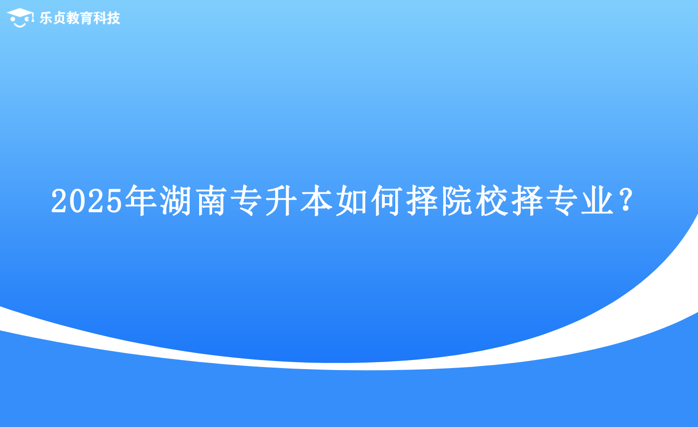 2025年湖南專升本如何擇院校擇專業(yè)？.png
