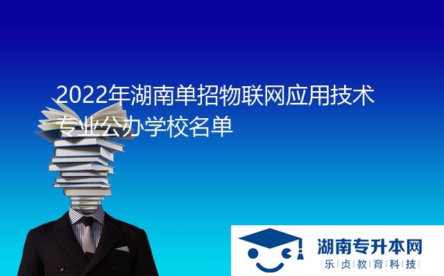 2022年湖南單招物聯(lián)網(wǎng)應用技術專業(yè)公辦學校名單