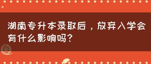 湖南專升本錄取后，放棄入學(xué)會有什么影響嗎？(圖1)