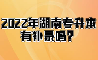 2022年湖南專(zhuān)升本有補(bǔ)錄嗎？.png