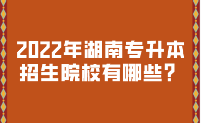 2022年湖南專升本招生院校有哪些？.png