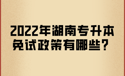 2022年湖南專升本免試政策有哪些？.png