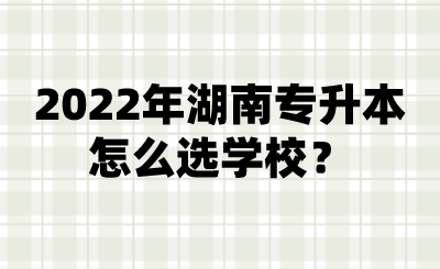 2022年湖南專升本怎么選學校？.png