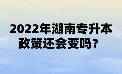 2022年湖南專升本政策還會變嗎？ (1).png