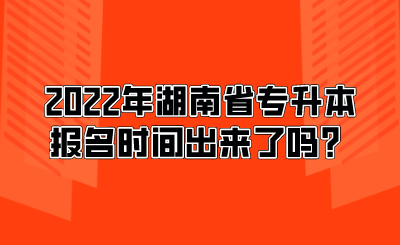 2022年湖南省專升本報名時間出來了嗎？.png