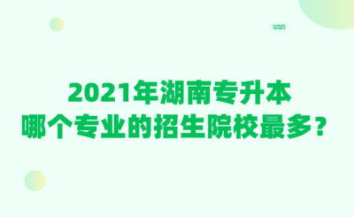 2021年湖南專升本哪個(gè)專業(yè)的招生院校最多？.png