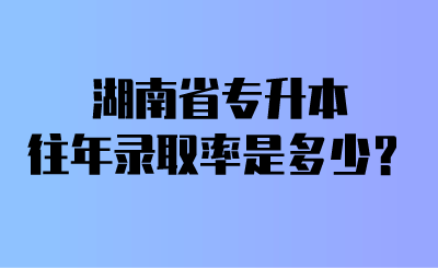 湖南省專升本往年錄取率是多少？.png