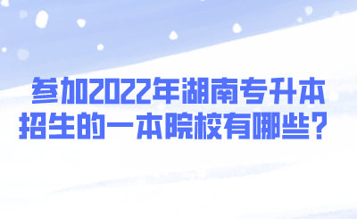 參加2022年湖南專升本招生的一本院校有哪些？.png