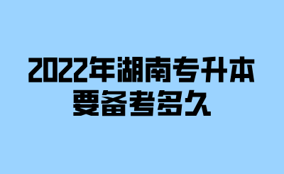 2022年湖南專升本要備考多久.png