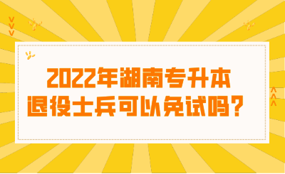 2022年湖南專升本退役士兵可以免試嗎？.png