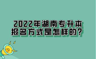 2022年湖南專升本報名方式是怎樣的？.png