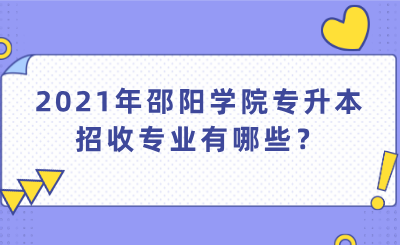 2021年邵陽學(xué)院專升本招收專業(yè)有哪些？.png