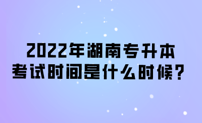 2022年湖南專升本考試時間是什么時候？.png