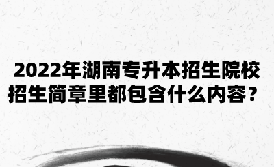 2022年湖南專升本招生院校招生簡章里都包含什么內(nèi)容？.png