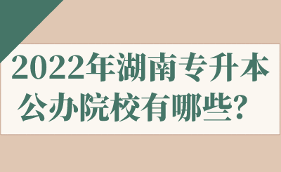 2022年湖南專升本公辦院校有哪些？.png