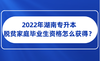 2022年湖南專升本脫貧家庭畢業(yè)生資格怎么獲得？.png