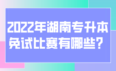 2022年湖南專升本免試比賽有哪些？.png