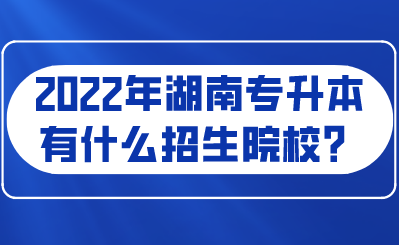 2022年湖南專(zhuān)升本有什么招生院校？.png