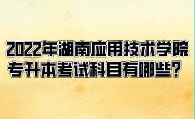 2022年湖南應(yīng)用技術(shù)學(xué)院專升本考試科目有哪些？.png