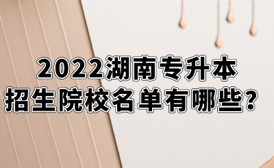 2022湖南專升本招生院校名單有哪些？.png