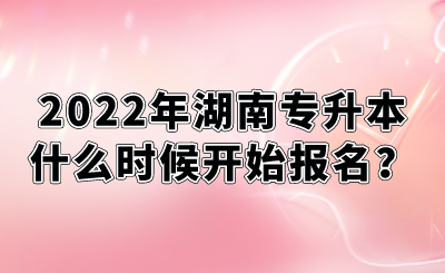 2022年湖南專升本什么時(shí)候開始報(bào)名？.png