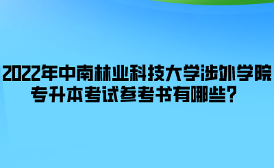 2022年中南林業(yè)科技大學(xué)涉外學(xué)院專(zhuān)升本考試參考書(shū)有哪些？.png