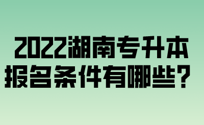 2022湖南專升本報名條件有哪些？.png