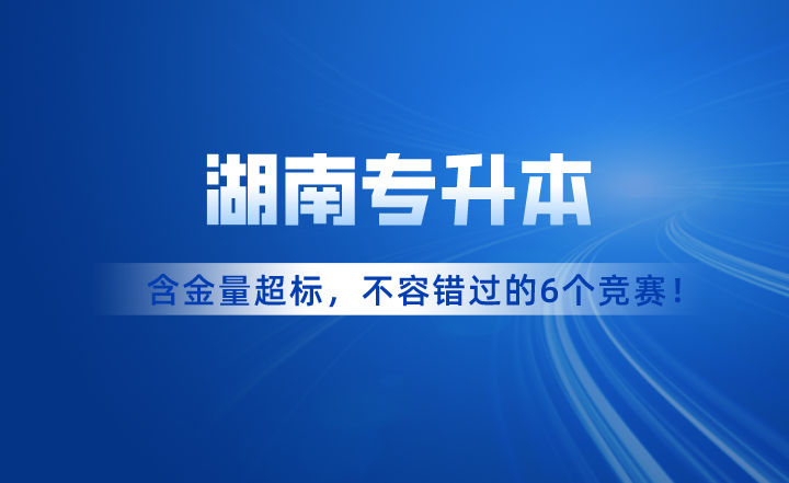 含金量超標(biāo)！湖南專升本考試不容錯過的6個競賽！