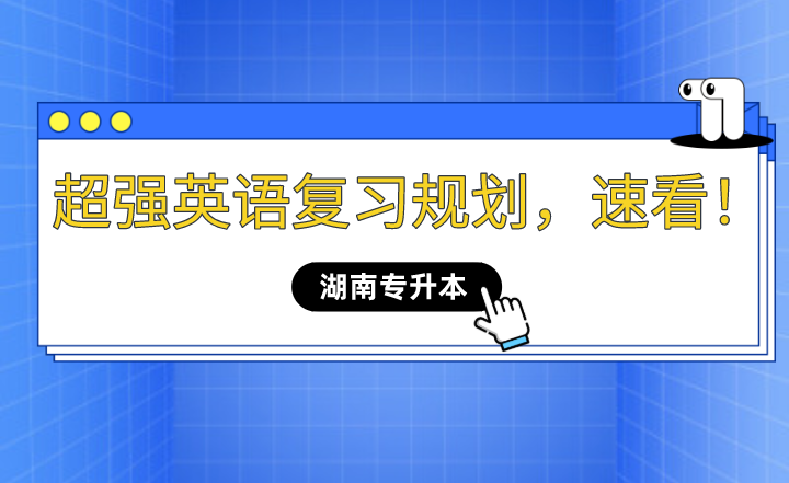 2023年湖南專升本超強英語復(fù)習(xí)規(guī)劃，速看！