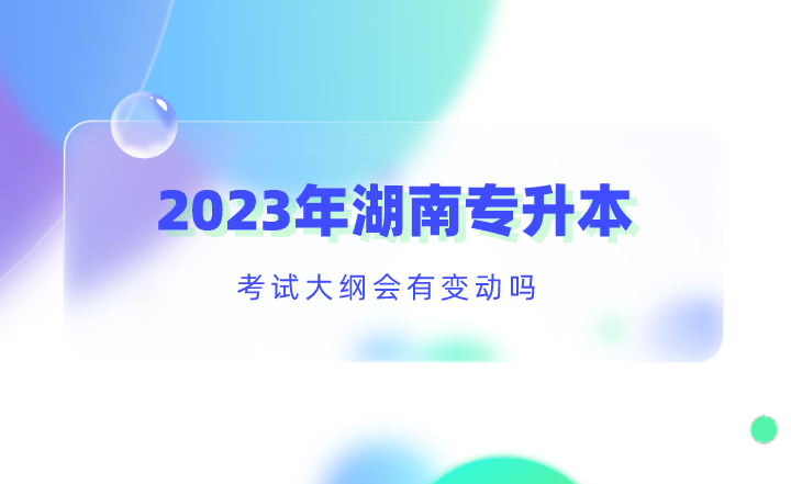 2023年湖南專升本考試大綱會有變動嗎？