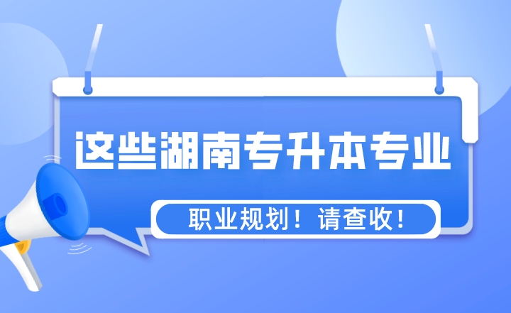 這些專業(yè)湖南專升本之后的職業(yè)規(guī)劃！請(qǐng)查收！