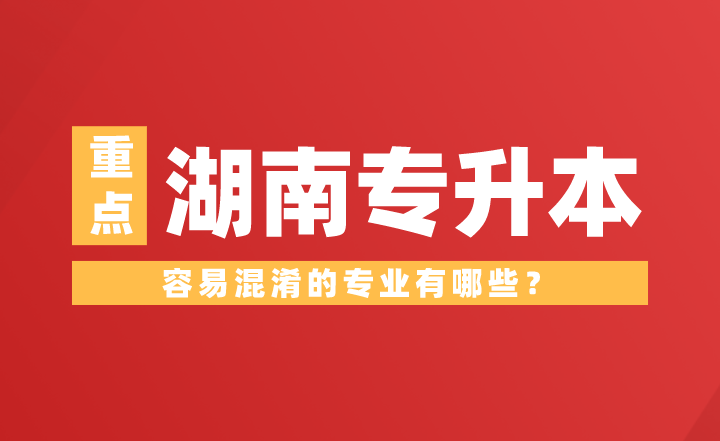 湖南專升本容易混淆的專業(yè)有哪些？