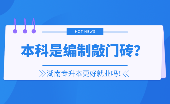 本科是編制敲門磚？湖南專升本更好就業(yè)嗎！