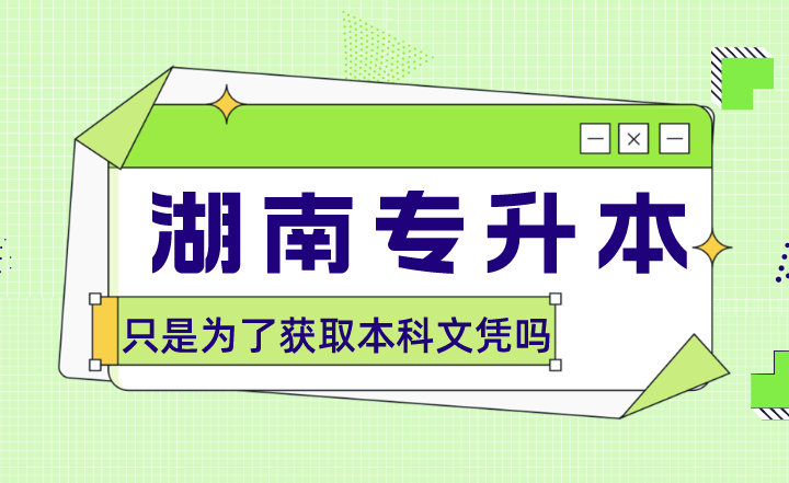 湖南專升本只是為了獲取本科文憑嗎?