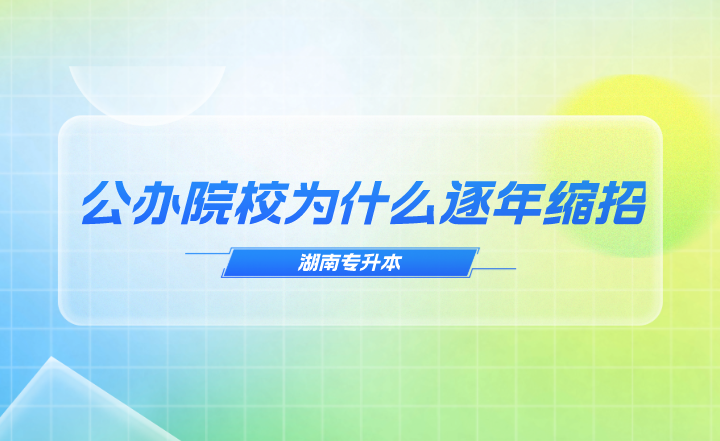 湖南專升本公辦院校為什么逐年縮招？