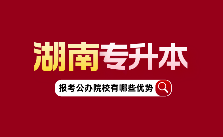 湖南專升本報(bào)考公辦院校有哪些優(yōu)勢？