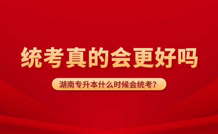 湖南專升本什么時候會統(tǒng)考？統(tǒng)考真的會更好嗎？