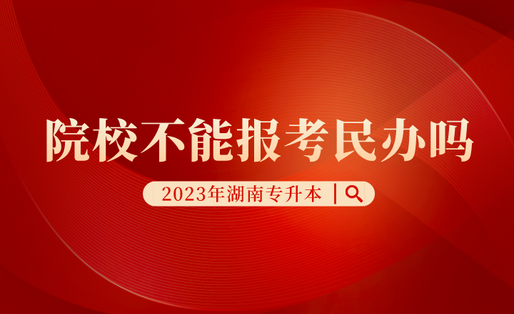 湖南專升本院校不能報考民辦嗎？