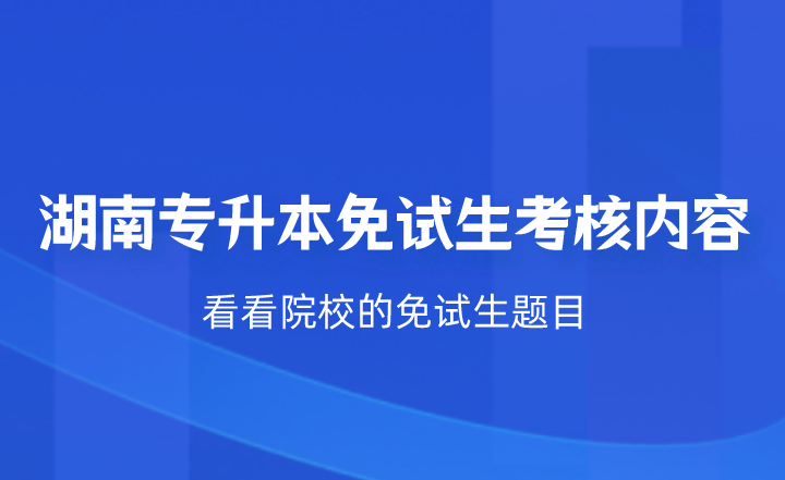 湖南專升本免試生考核什么？看看院校的免試生題目